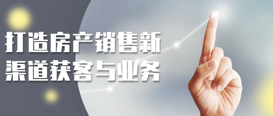 打造房产销售新渠道获客与业务-卓越网创