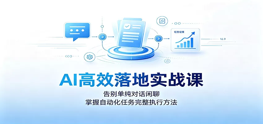 AI高效落地实战课:告别单纯对话闲聊,掌握自动化任务完整执行方法-卓越网创