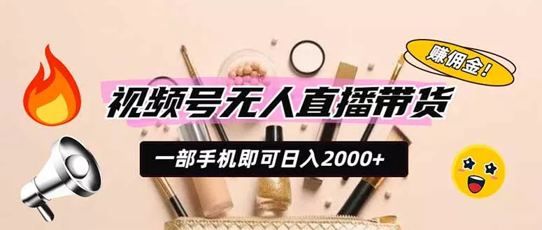 视频号无人直播带货,一部手机即可日入2000+,躺赚商家CPS佣金 视频号无人直播带货,一部手机即可日入2000+,躺赚商家CPS佣金
