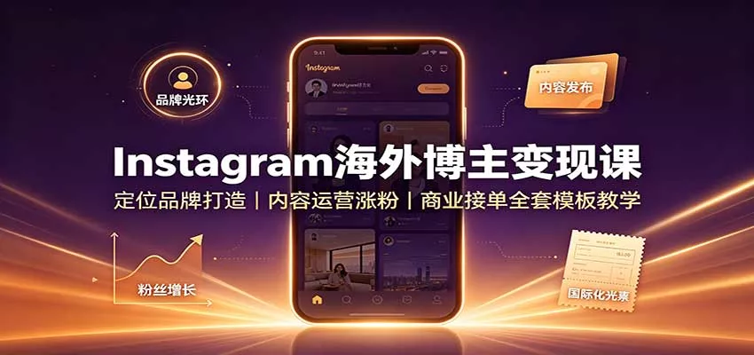 Instagram海外博主变现课：定位品牌打造，内容运营涨粉，商业接单全套模板教学-卓越网创