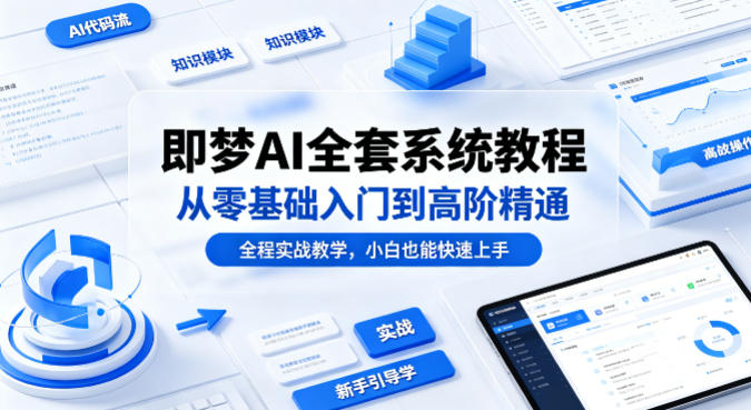 即梦AI全套系统教程，从零基础入门到高阶精通，全程实战教学，小白也能快速上手（更新0503）-卓越网创