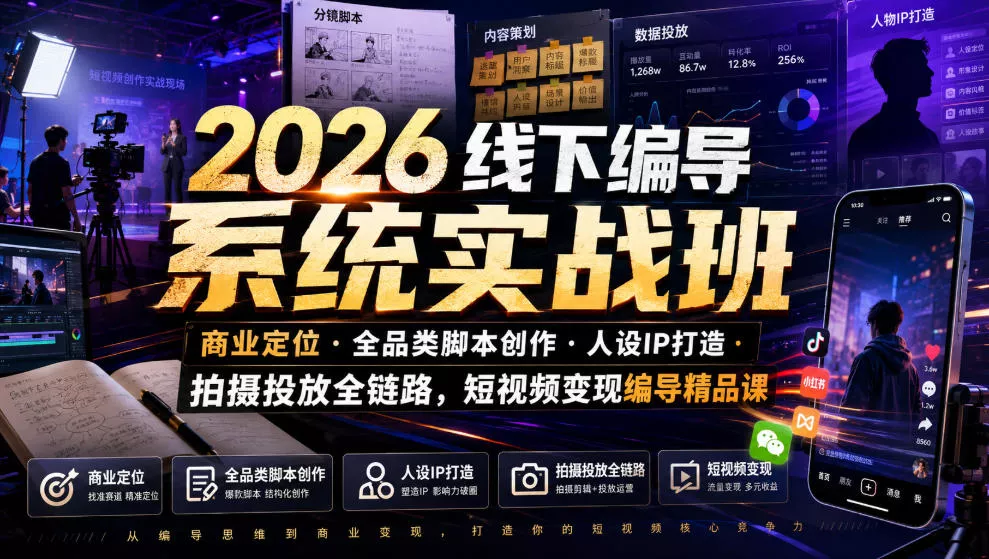 2026线下编导系统实战班｜商业定位・全品类脚本创作・人设IP打造・拍摄投放全链路，短视频变现编导精品课-卓越网创