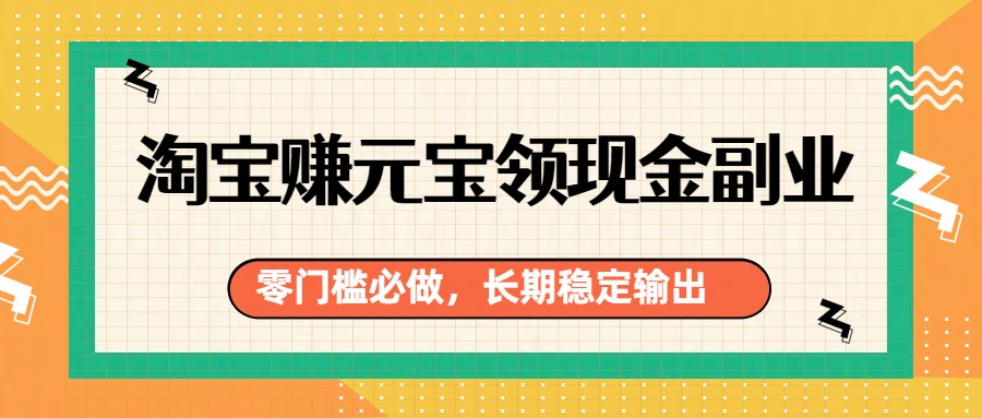 淘宝赚元宝领现金副业，零门槛必做，长期稳定输出-卓越网创