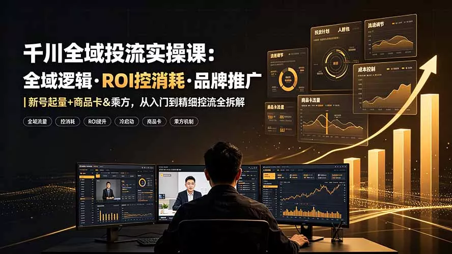 千川全域投流实操课:全域逻辑·ROI控消耗·品牌推广|新号起量+商品卡&乘方,从入门到精细控流全拆解 千川全域投流实操课:全域逻辑·ROI控消耗·品牌推广|新号起量+商品卡&乘方,从入门到精细控流全拆解