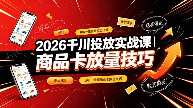 2026千川投放实战课｜6年一线操盘经验拆解，通俗讲解全域投放，吃透商品卡放量技巧-卓越网创