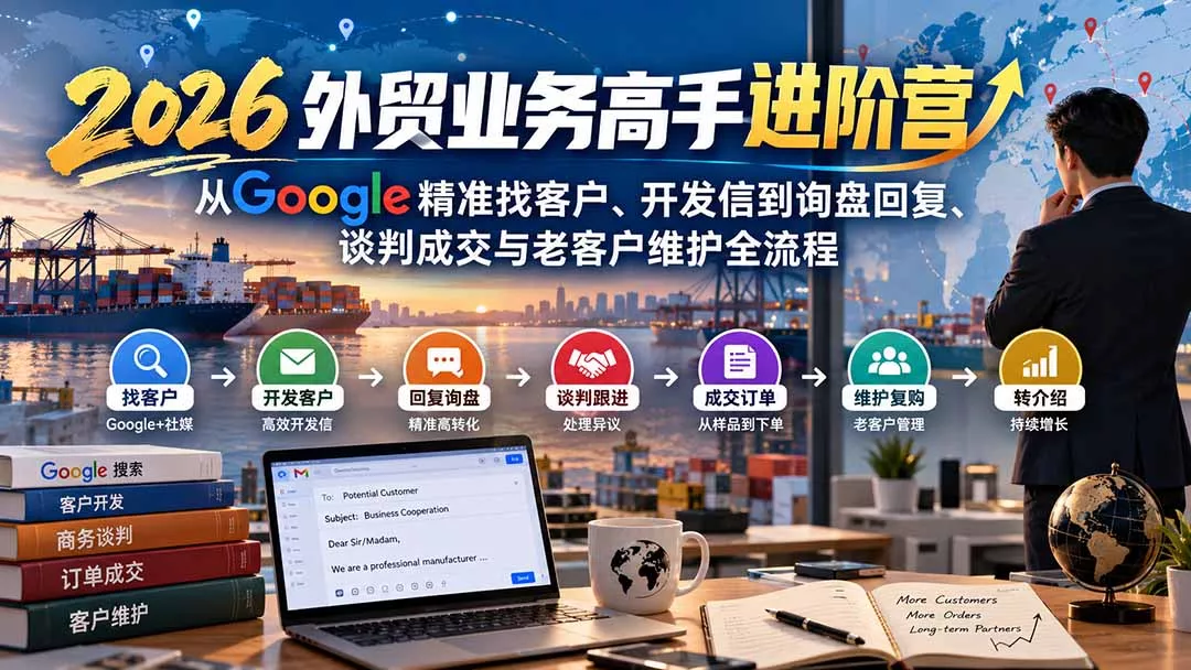 2026外贸业务高手进阶营：从Google精准找客户、开发信到询盘回复、谈判成交与老客户维护全流程-卓越网创