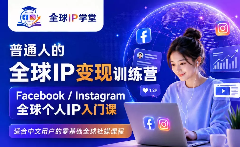 普通人的全球IP变现训练营,Facebook/Instagram全球个人IP入门课,零基础全球社媒课程-卓越网创