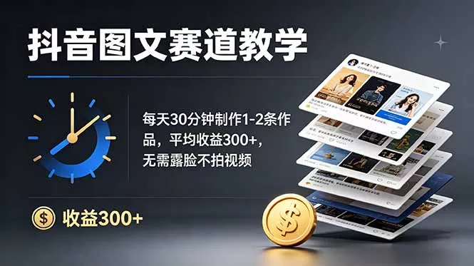 抖音图文赛道教学：每天30分钟制作1-2条作品，平均收益300+，无需露脸不拍视频-卓越网创