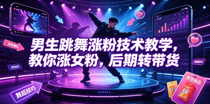 男生跳舞涨粉技术教学，教你涨女粉，后期转带货-卓越网创