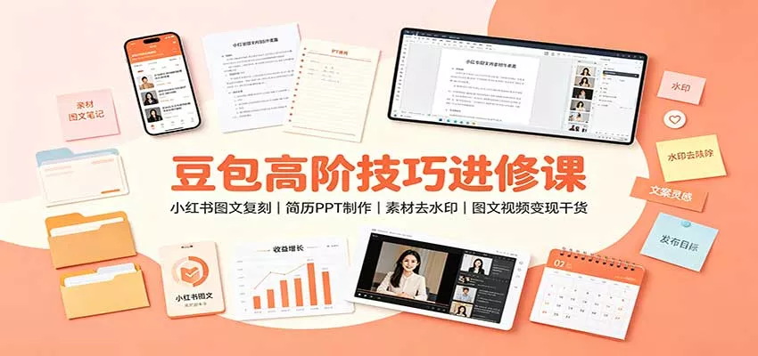 豆包高阶技巧进修课：小红书图文复刻，简历PPT制作，素材去水印，图文视频变现干货-卓越网创