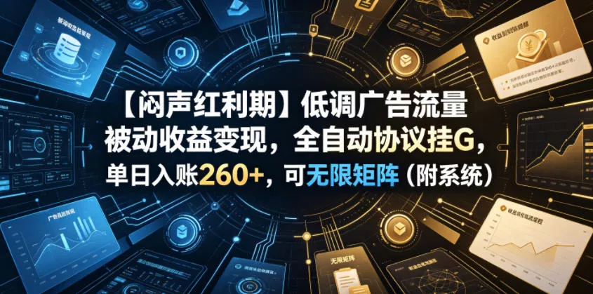 【闷声红利期】低调广告流量被动收益变现,全自动协议挂G,单日入账260+,可无限矩阵(附系统)【揭秘】 【闷声红利期】低调广告流量被动收益变现,全自动协议挂G,单日入账260+,可无限矩阵(附系统)【揭秘】
