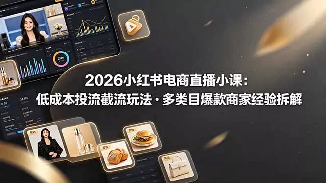 2026小红书电商直播小课,低成本投流截流玩法,多类目爆款商家经验完整拆解教学 2026小红书电商直播小课,低成本投流截流玩法,多类目爆款商家经验完整拆解教学