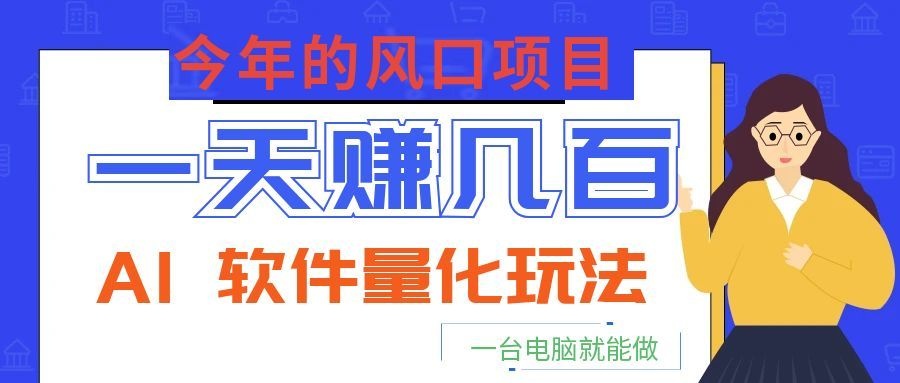 今年的风口项目，AI 软件量化玩法，让你一天赚几百，一台电脑就能做！-卓越网创