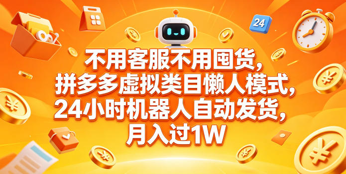 不用客服不用囤货,拼多多虚拟类目懒人模式,24小时机器人自动发货,月入过1W【揭秘】-卓越网创