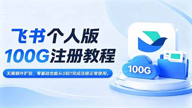 （18943期）飞书个人版100G注册教程,无需额外扩容，零基础也能从0到1完成注册正常使用。-卓越网创