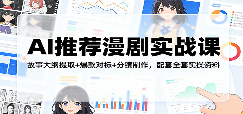 AI推荐漫剧实战课:故事大纲提取+爆款对标+分镜制作,配套全套实操资料-卓越网创