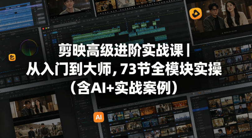 剪映高级进阶实战课|从入门到大师,73节全模块实操(含AI+实战案例) 剪映高级进阶实战课|从入门到大师,73节全模块实操(含AI+实战案例)