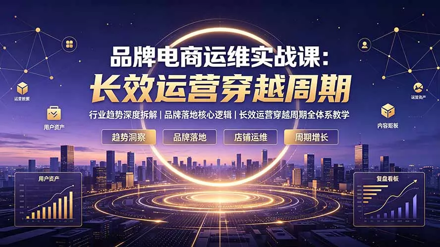品牌电商运维实战课:行业趋势深度拆解|品牌落地核心逻辑|长效运营穿越周期全体系教学 品牌电商运维实战课:行业趋势深度拆解|品牌落地核心逻辑|长效运营穿越周期全体系教学