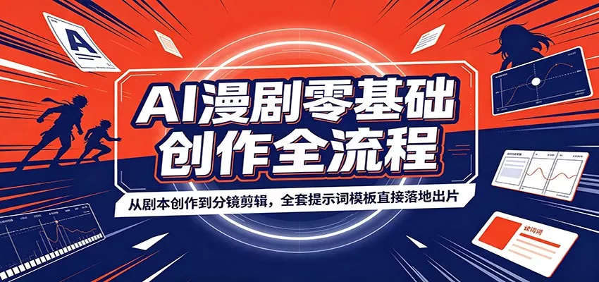AI漫剧零基础创作全流程：从剧本创作到分镜剪辑，全套提示词模板直接落地出片-卓越网创