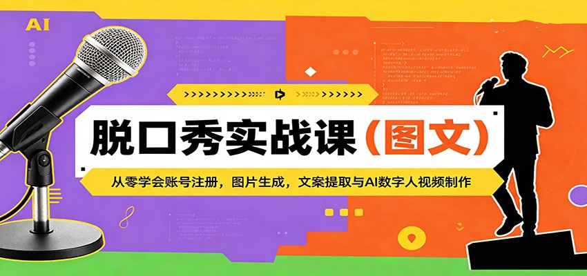 脱口秀实战课（图文）：从零学会账号注册，图片生成，文案提取与AI数字人视频制作-卓越网创