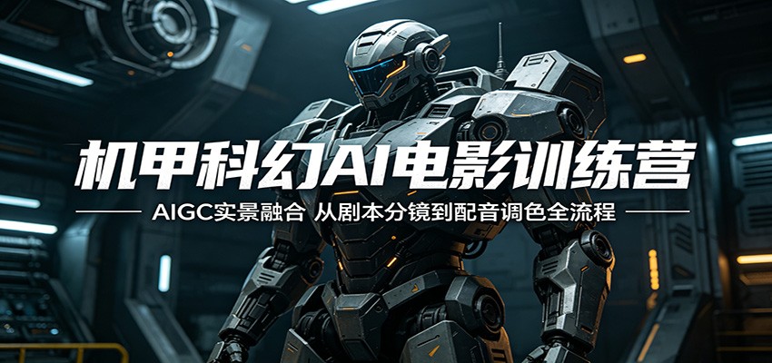 机甲科幻AI电影训练营:AIGC实景融合,从剧本分镜到配音调色全流程-卓越网创