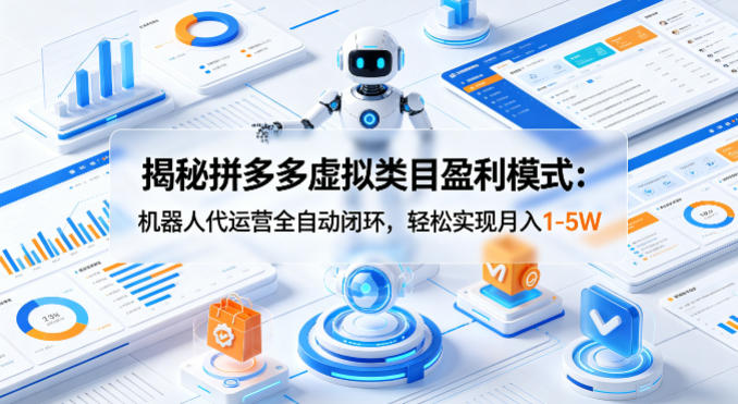 揭秘拼多多虚拟类目盈利模式：机器人代运营全自动闭环，轻松实现月入1-5W-卓越网创