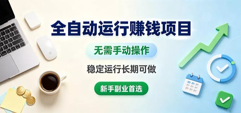 全自动运行賺钱项目,无需手动操作,稳定运行长期可做,新手副业首选【揭秘】 全自动运行賺钱项目,无需手动操作,稳定运行长期可做,新手副业首选【揭秘】