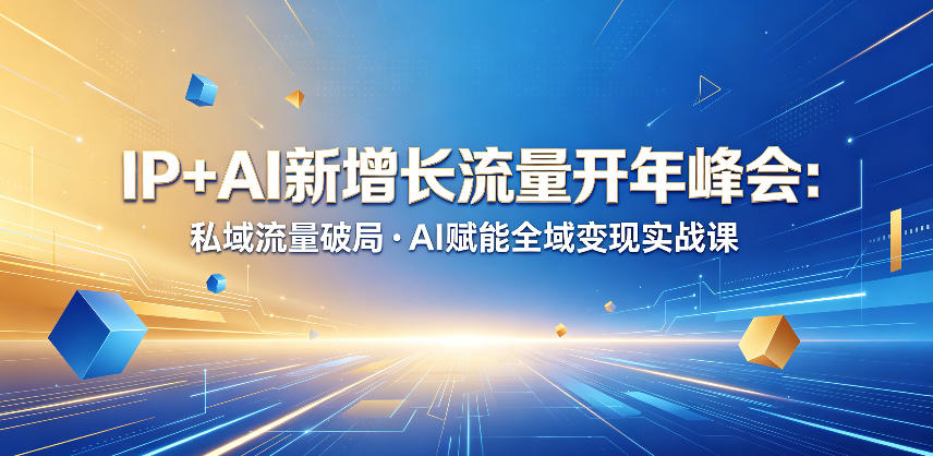 IP+AI新增长流量开年峰会:私域流量破局・AI赋能全域变现实战课 IP+AI新增长流量开年峰会:私域流量破局・AI赋能全域变现实战课
