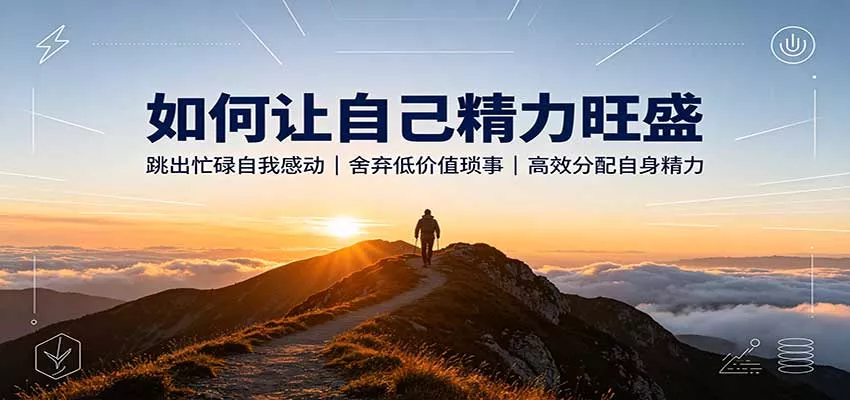如何让自己精力旺盛:跳出忙碌自我感动,舍弃低价值琐事,高效分配自身精力-卓越网创