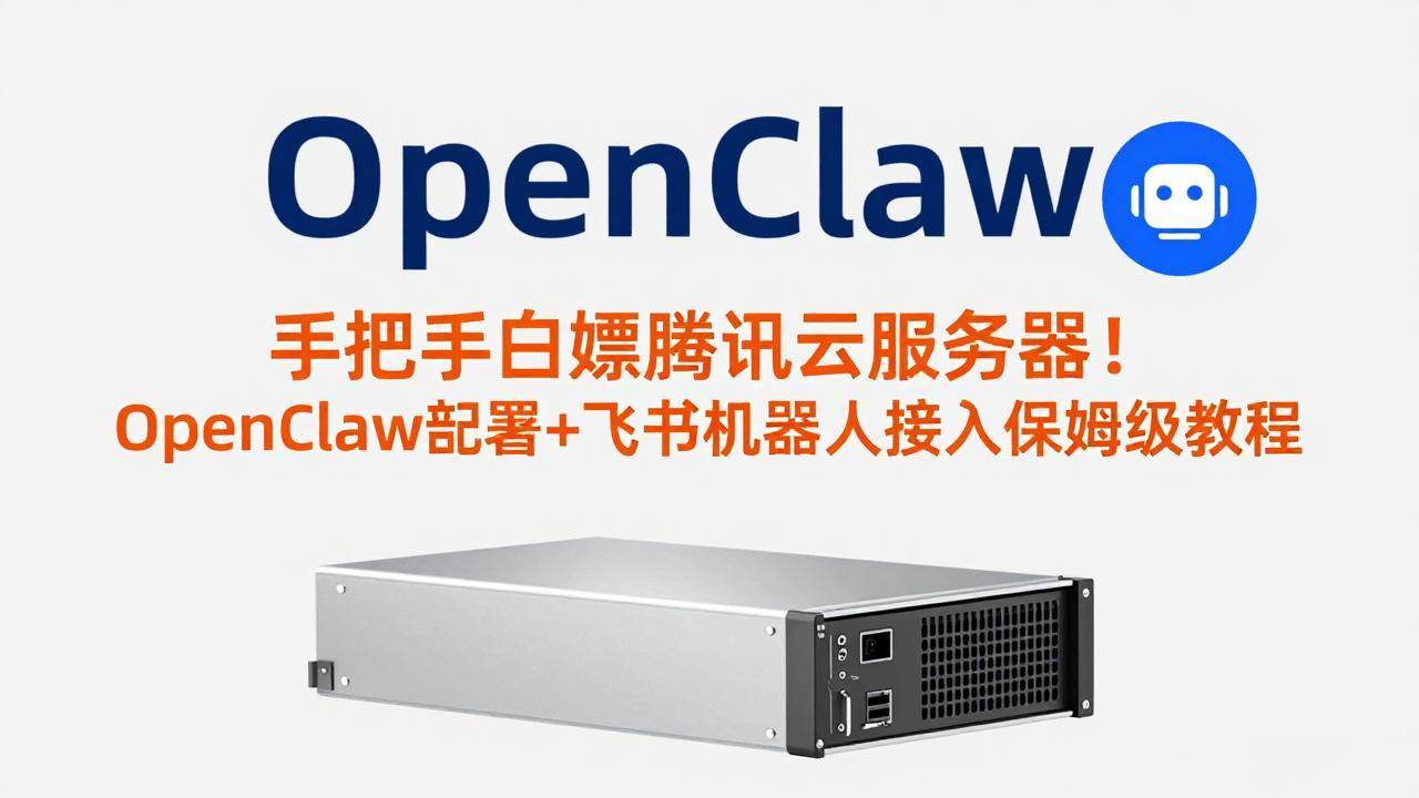 （17556期）手把手白嫖腾讯云服务器！OpenClaw部署+飞书机器人接入保姆级教程-卓越网创