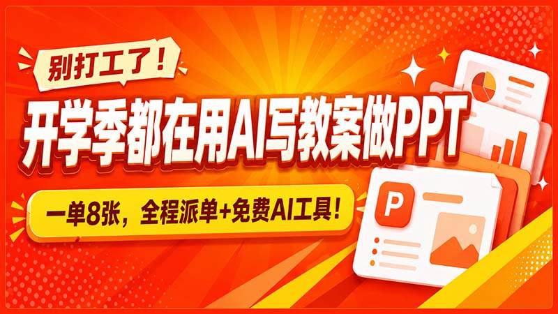 （20135期）别打工了！开学季都在用AI写教案做PPT，一单8张，全程派单+免费AI工具！-卓越网创