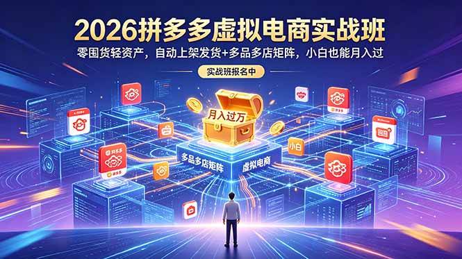 (18879期)2026拼多多虚拟电商实战班:零囤货轻资产,自动上架发货+多品多店矩阵,小白也能月入过万-卓越网创