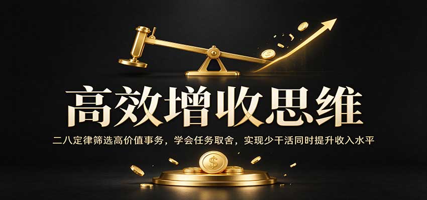 高效增收思维：二八定律筛选高价值事务，学会任务取舍，实现少干活同时提升收入水平-卓越网创