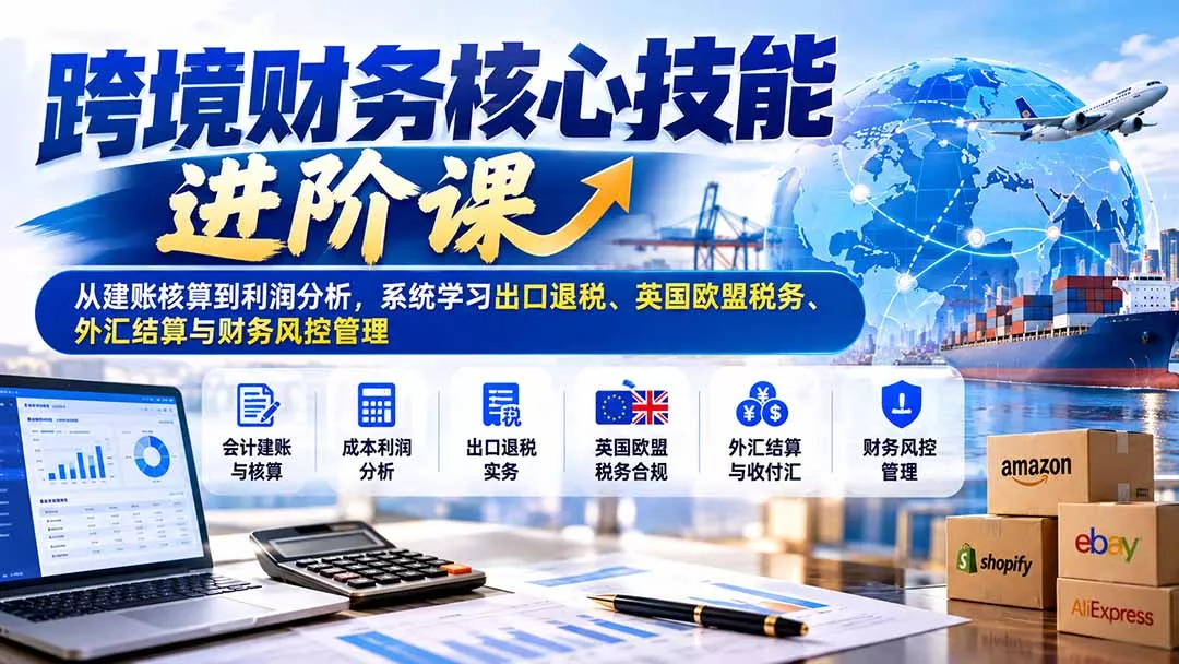跨境财务核心技能进阶课:从建账核算到利润分析,系统学习出口退税、英国欧盟税务、外汇结算与财务风控管理 跨境财务核心技能进阶课:从建账核算到利润分析,系统学习出口退税、英国欧盟税务、外汇结算与财务风控管理