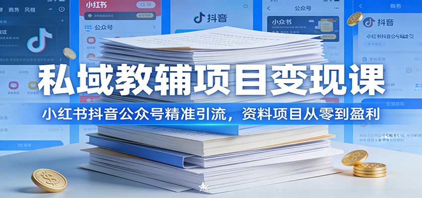 私域教辅项目变现课:小红书抖音公众号精准引流,资料项目从零到盈利-卓越网创