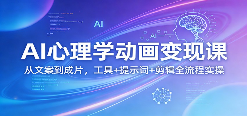 AI心理学动画变现课:从文案到成片,工具+提示词+剪辑全流程实操-卓越网创