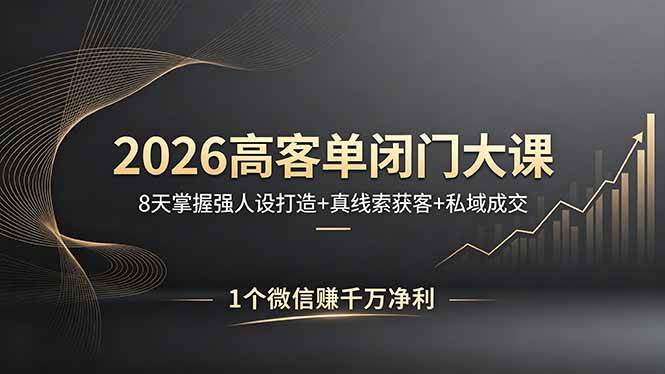 (18200期)2026高客单闭门大课,8 天掌握强人设打造 + 真线索获客 + 私域成交,1 个微信赚千万净利 (18200期)2026高客单闭门大课,8 天掌握强人设打造 + 真线索获客 + 私域成交,1 个微信赚千万净利