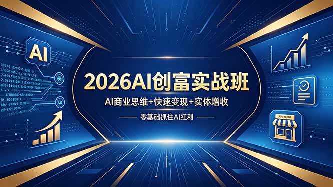 (18318期)2026AI创富实战班,AI商业思维+快速变现+实体增收,零基础抓住AI红利-卓越网创
