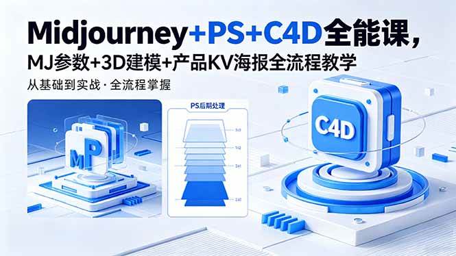 (18454期)Midjourney+PS+C4D全能课,MJ参数+3D建模+产品KV海报全流程教学-卓越网创