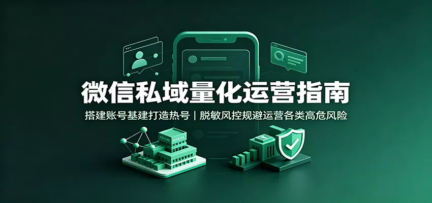 微信私域量化运营指南:搭建账号基建打造热号,脱敏风控规避运营各类高危风险-卓越网创