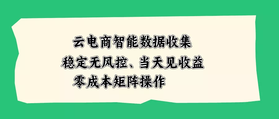 云电商智能数据收集，稳定无风控，当天见收益，零成本矩阵操作-卓越网创