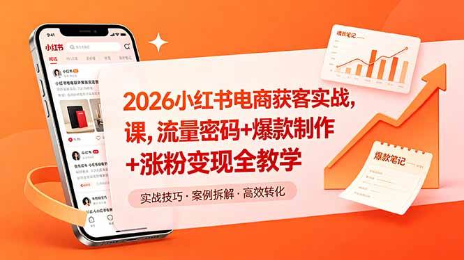 （18525期）2026小红书电商获客实战课，流量密码+爆款制作+涨粉变现全教学-卓越网创