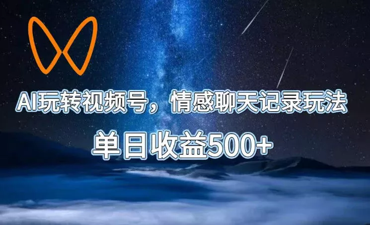 AI玩转视频号,情感聊天记录玩法,单日收益500+【揭秘】-卓越网创