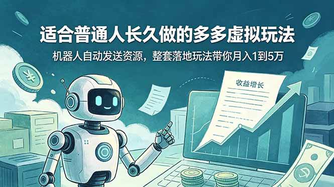 （19002期）适合普通人长久做的多多虚拟玩法，机器人自动发送资源，整套落地玩法带你月入 1 到 5 万-卓越网创