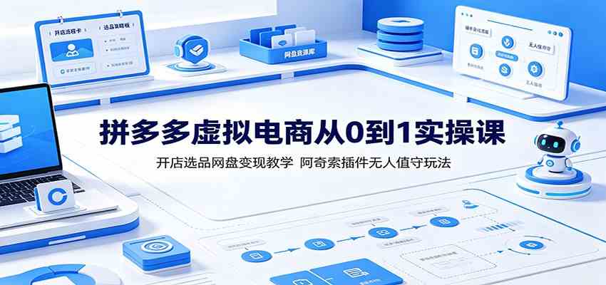 拼多多虚拟电商从0到1实操课：开店选品网盘变现教学，阿奇索插件无人值守玩法-卓越网创