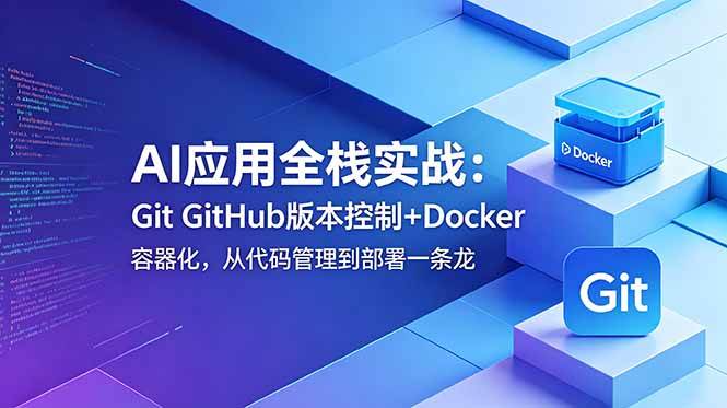 (18823期)AI应用全栈实战:Git GitHub版本控制+Docker容器化,从代码管理到部署一条龙-卓越网创
