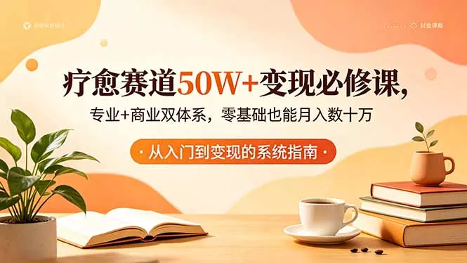 疗愈赛道50W+变现必修课,专业+商业双体系,零基础也能月入数十万 疗愈赛道50W+变现必修课,专业+商业双体系,零基础也能月入数十万