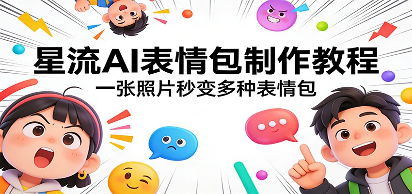 星流AI表情包制作教程：一张照片秒变多种表情包-卓越网创