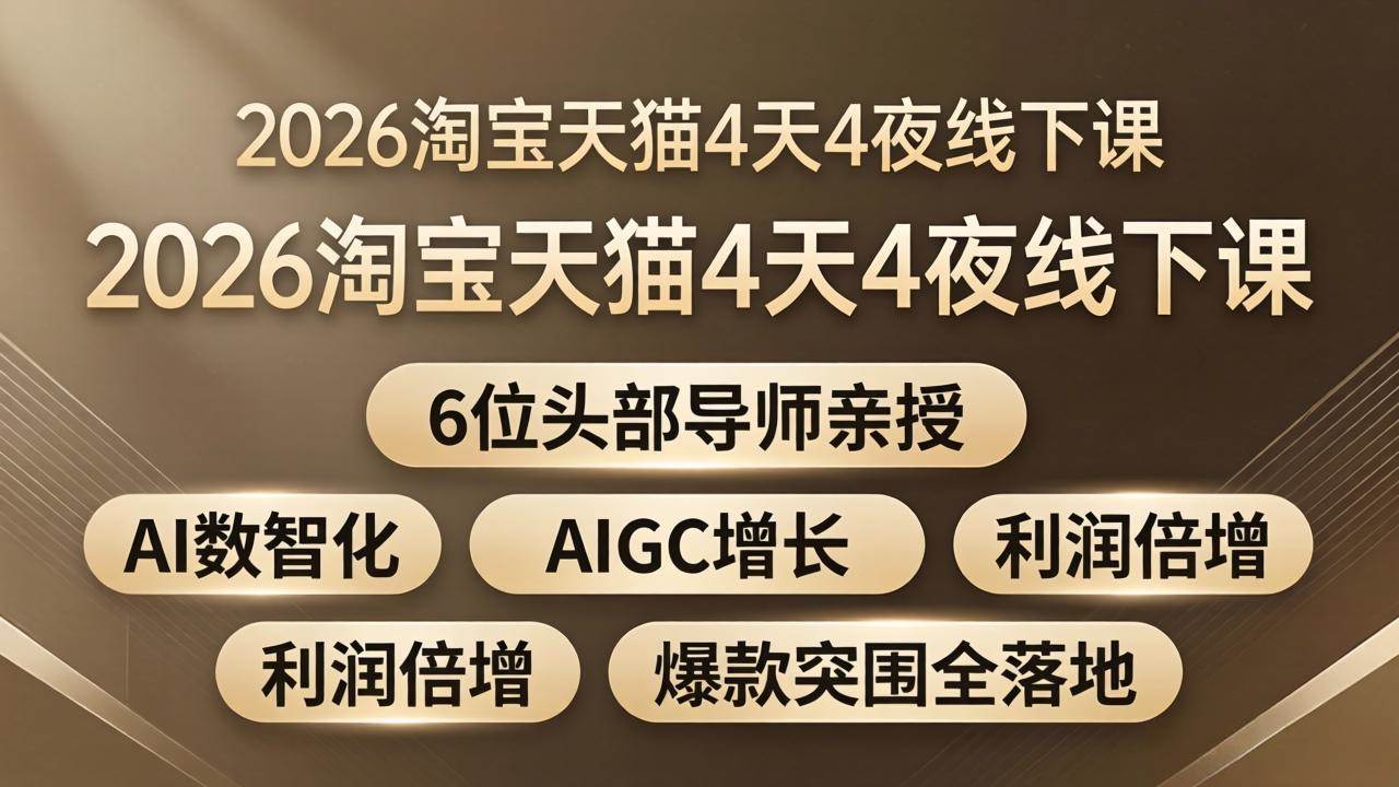 (18054期)2026淘宝天猫4天4夜线下课:6位头部导师亲授,AI数智化+AIGC增长+利润倍增+爆款突围全落地-卓越网创