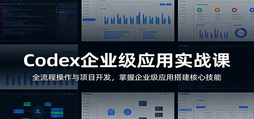 Codex企业级应用实战课：全流程操作与项目开发，掌握企业级应用搭建核心技能-卓越网创